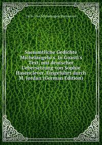 Saemmtliche Gedichte Michelangelo's. In Guasti's Text, mit deutscher Uebersetzung von Sophie Hasenclever. Eingef?hrt durch M. Jordan (German Edition)