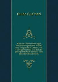 Relationi della venvta degli ambasciatori giaponesi a Roma sino alla partita di Lisbona: con le accoglienze fatte loro da tutti i principi christiani per doue sono passati (Italian Edition)