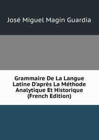 Grammaire De La Langue Latine D'apr?s La M?thode Analytique Et Historique (French Edition)