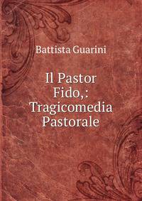 Il Pastor Fido,: Tragicomedia Pastorale