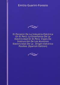 El Porvenir De La Industria Electrica En El Peru: La Ensenanza De La Electricidad En El Peru. Viajes De Instruccion De Los Alumnos Electricistas De La . Origen Electrico Posible. (Spanish Edition)