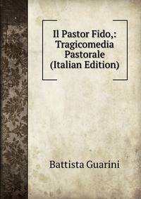 Il Pastor Fido,: Tragicomedia Pastorale (Italian Edition)