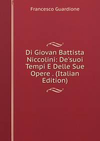 Di Giovan Battista Niccolini: De'suoi Tempi E Delle Sue Opere . (Italian Edition)