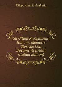 Gli Ultimi Rivolgimenti Italiani: Memorie Storiche Con Documenti Inediti (Italian Edition)