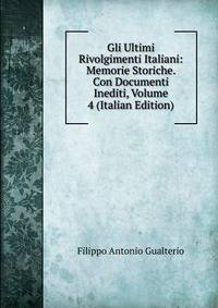 Gli Ultimi Rivolgimenti Italiani: Memorie Storiche. Con Documenti Inediti, Volume 4 (Italian Edition)