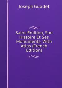 Saint-Emilion, Son Histoire Et Ses Monuments. With Atlas (French Edition)