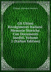 Gli Ultimi Rivolgimenti Italiani: Memorie Storiche. Con Documenti Inediti, Volume 2 (Italian Edition)
