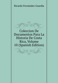 Coleccion De Documentos Para La Historia De Costa Rica, Volume 10 (Spanish Edition)
