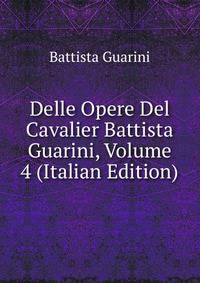 Delle Opere Del Cavalier Battista Guarini, Volume 4 (Italian Edition)