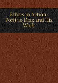 Ethics in Action: Porfirio Diaz and His Work