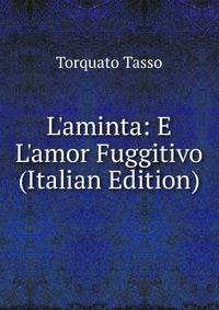 L'aminta: E L'amor Fuggitivo (Italian Edition)