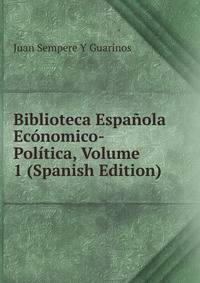 Biblioteca Espanola Economico-Politica, Volume 1 (Spanish Edition)