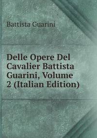 Delle Opere Del Cavalier Battista Guarini, Volume 2 (Italian Edition)