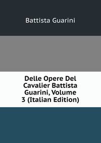 Delle Opere Del Cavalier Battista Guarini, Volume 3 (Italian Edition)