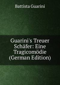 Guarini's Treuer Sch?fer: Eine Tragicom?die (German Edition)