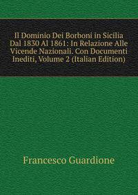 Il Dominio Dei Borboni in Sicilia Dal 1830 Al 1861: In Relazione Alle Vicende Nazionali. Con Documenti Inediti, Volume 2 (Italian Edition)