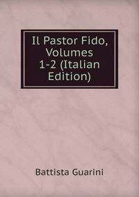 Il Pastor Fido, Volumes 1-2 (Italian Edition)