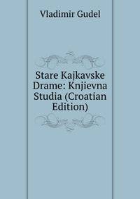 Stare Kajkavske Drame: Knjievna Studia (Croatian Edition)