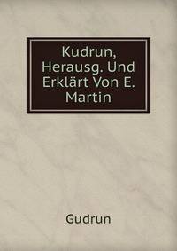Kudrun, Herausg. Und Erklart Von E. Martin
