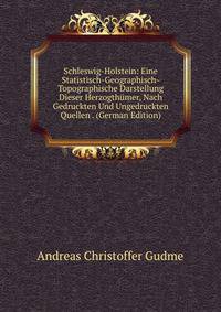 Schleswig-Holstein: Eine Statistisch-Geographisch-Topographische Darstellung Dieser Herzogthumer, Nach Gedruckten Und Ungedruckten Quellen . (German Edition)