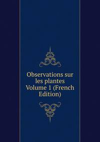 Observations sur les plantes Volume 1 (French Edition)