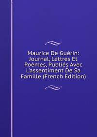 Maurice De Gu?rin: Journal, Lettres Et Po?mes, Publi?s Avec L'assentiment De Sa Famille (French Edition)