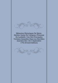 Memoires Historiques De Marie-therese-louise De Carignan, Princesse De Lamballe: Une Des Principales Victimes Immolees Dans Les Horribles Journees Des 2 Et 3 Septembre 1792 (French Edition)