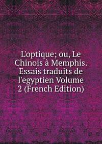 L'optique; ou, Le Chinois ? Memphis. Essais traduits de l'egyptien Volume 2 (French Edition)