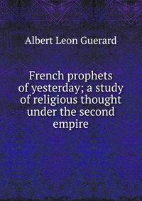 French prophets of yesterday; a study of religious thought under the second empire