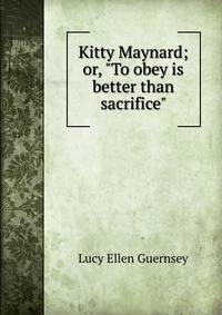 Kitty Maynard; or, "To obey is better than sacrifice"