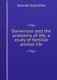 Darwinism and the problems of life; a study of familiar animal life