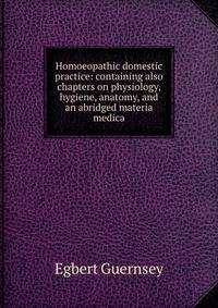Homoeopathic domestic practice: containing also chapters on physiology, hygiene, anatomy, and an abridged materia medica