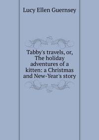 Tabby's travels, or, The holiday adventures of a kitten: a Christmas and New-Year's story