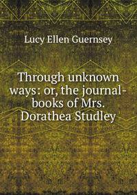 Through unknown ways: or, the journal-books of Mrs. Dorathea Studley