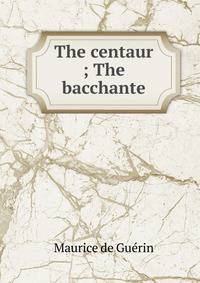 The centaur ; The bacchante