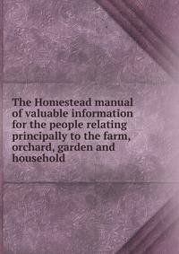 The Homestead manual of valuable information for the people relating principally to the farm, orchard, garden and household