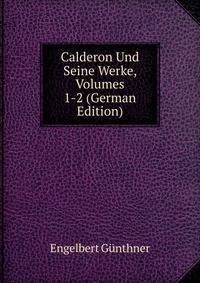 Calderon Und Seine Werke, Volumes 1-2 (German Edition)