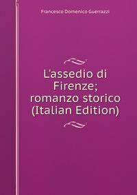L'assedio di Firenze; romanzo storico (Italian Edition)