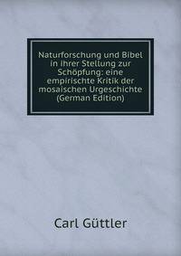 Naturforschung und Bibel in ihrer Stellung zur Schopfung: eine empirischte Kritik der mosaischen Urgeschichte (German Edition)
