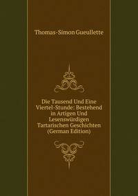 Die Tausend Und Eine Viertel-Stunde: Bestehend in Artigen Und Lesenswurdigen Tartarischen Geschichten (German Edition)
