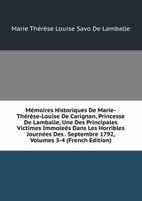 Memoires Historiques De Marie-Therese-Louise De Carignan, Princesse De Lamballe, Une Des Principales Victimes Immolees Dans Les Horribles Journees Des . Septembre 1792, Volumes 3-4 (French Edition)