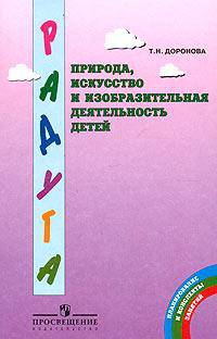 Природа, искусство и изобразительная деятельность детей. Методические рекомендации для воспитателей, работающих с детьми 3-6 лет по программе "Радуга"