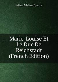 Marie-Louise Et Le Duc De Reichstadt (French Edition)
