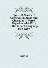 'guess If You Can' Original Enigmas and Charades in Verse. Together with Fifty in the French Language. by a Lady