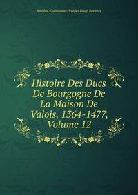 Histoire Des Ducs De Bourgogne De La Maison De Valois, 1364-1477, Volume 12