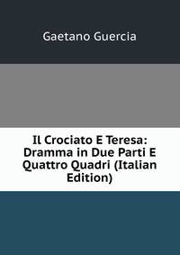 Il Crociato E Teresa: Dramma in Due Parti E Quattro Quadri (Italian Edition)