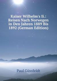 Kaiser Wilhelm's Ii.: Reisen Nach Norwegen in Den Jahren 1889 Bis 1892 (German Edition)