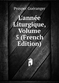 L'ann?e Liturgique, Volume 5 (French Edition)