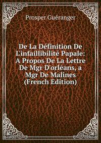 De La D?finition De L'infaillibilit? Papale: A Propos De La Lettre De Mgr D'orl?ans, a Mgr De Malines (French Edition)