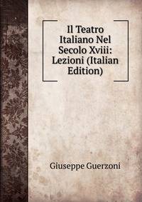 Il Teatro Italiano Nel Secolo Xviii: Lezioni (Italian Edition)